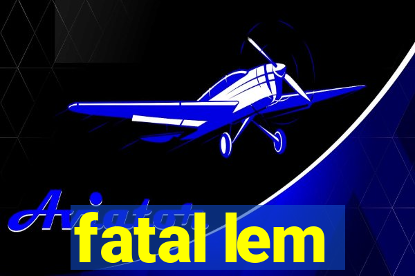 fatal lem